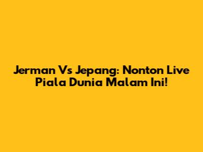 Jerman Vs Jepang: Nonton Live Piala Dunia Malam Ini!