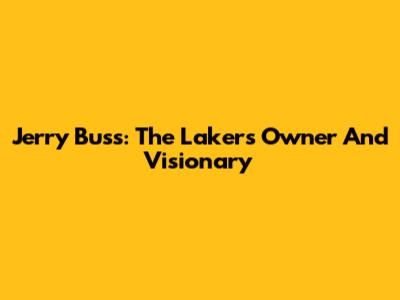 Jerry Buss: The Lakers Owner And Visionary