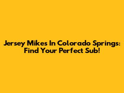 Jersey Mike's In Colorado Springs: Find Your Perfect Sub!