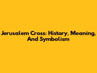 Jerusalem Cross: History, Meaning, And Symbolism