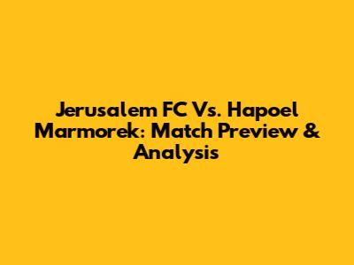 Jerusalem FC Vs. Hapoel Marmorek: Match Preview & Analysis