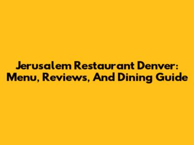 Jerusalem Restaurant Denver: Menu, Reviews, And Dining Guide