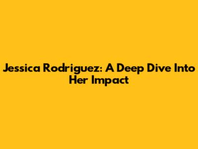 Jessica Rodriguez: A Deep Dive Into Her Impact