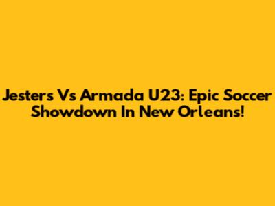 Jesters Vs Armada U23: Epic Soccer Showdown In New Orleans!