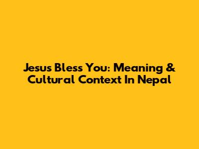 Jesus Bless You: Meaning & Cultural Context In Nepal