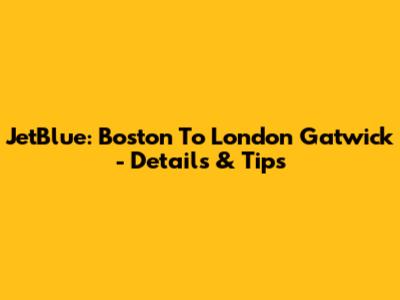 JetBlue: Boston To London Gatwick - Details & Tips