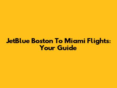JetBlue Boston To Miami Flights: Your Guide