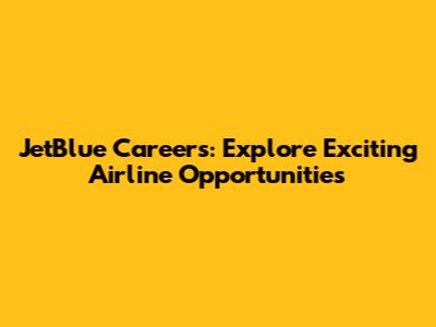 JetBlue Careers: Explore Exciting Airline Opportunities