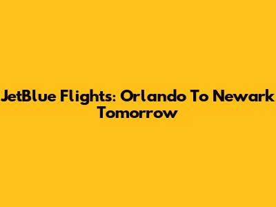JetBlue Flights: Orlando To Newark Tomorrow