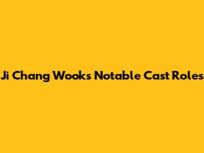 Ji Chang Wook's Notable Cast Roles
