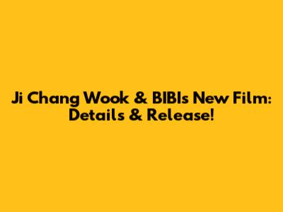 Ji Chang Wook & BIBI's New Film: Details & Release!