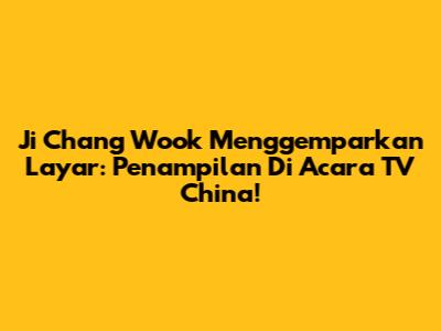 Ji Chang Wook Menggemparkan Layar: Penampilan Di Acara TV China!