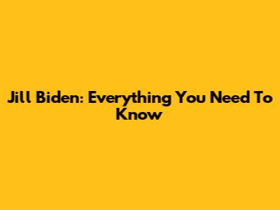 Jill Biden: Everything You Need To Know