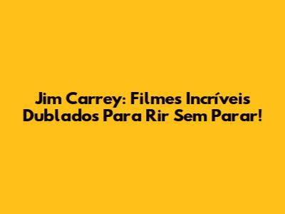 Jim Carrey: Filmes Incríveis Dublados Para Rir Sem Parar!