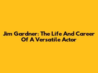 Jim Gardner: The Life And Career Of A Versatile Actor