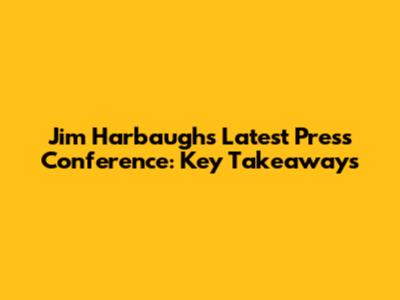 Jim Harbaugh's Latest Press Conference: Key Takeaways