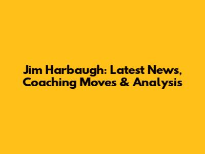 Jim Harbaugh: Latest News, Coaching Moves & Analysis