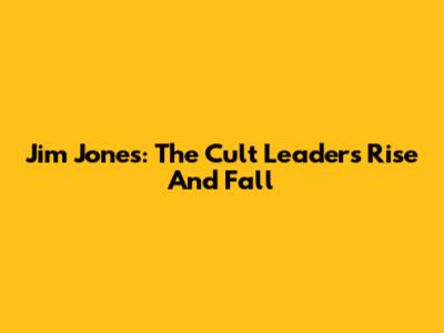 Jim Jones: The Cult Leader's Rise And Fall