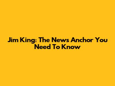 Jim King: The News Anchor You Need To Know