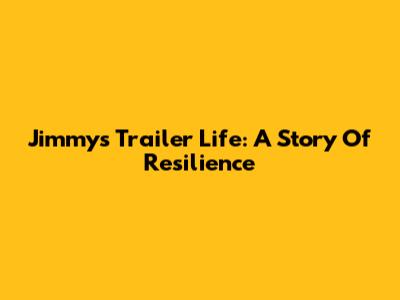 Jimmy's Trailer Life: A Story Of Resilience