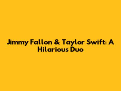 Jimmy Fallon & Taylor Swift: A Hilarious Duo