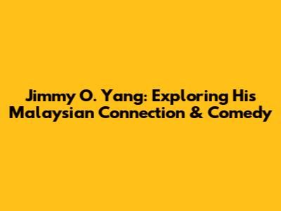 Jimmy O. Yang: Exploring His Malaysian Connection & Comedy