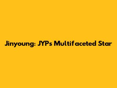 Jinyoung: JYP's Multifaceted Star