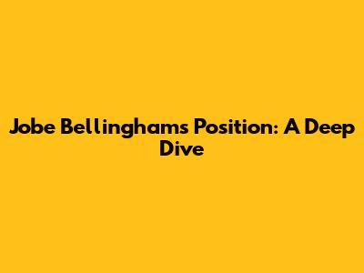 Jobe Bellingham's Position: A Deep Dive