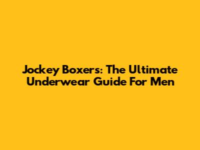 Jockey Boxers: The Ultimate Underwear Guide For Men