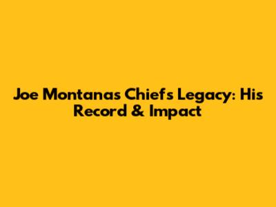 Joe Montana's Chiefs Legacy: His Record & Impact