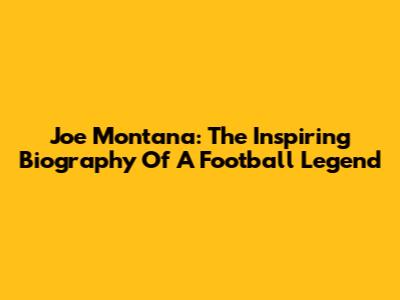 Joe Montana: The Inspiring Biography Of A Football Legend