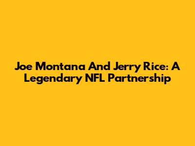 Joe Montana And Jerry Rice: A Legendary NFL Partnership