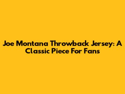 Joe Montana Throwback Jersey: A Classic Piece For Fans