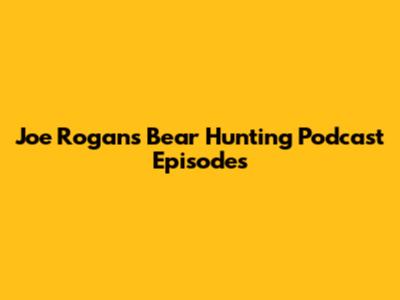 Joe Rogan's Bear Hunting Podcast Episodes