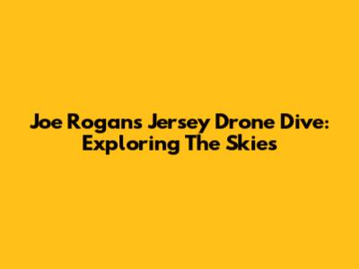 Joe Rogan's Jersey Drone Dive: Exploring The Skies
