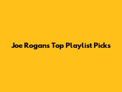 Joe Rogan's Top Playlist Picks