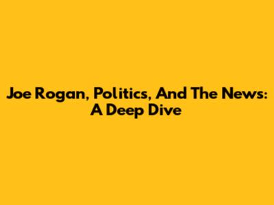 Joe Rogan, Politics, And The News: A Deep Dive