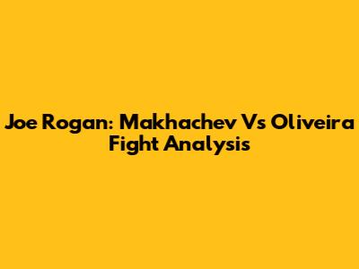 Joe Rogan: Makhachev Vs Oliveira Fight Analysis