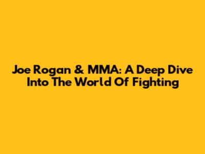 Joe Rogan & MMA: A Deep Dive Into The World Of Fighting