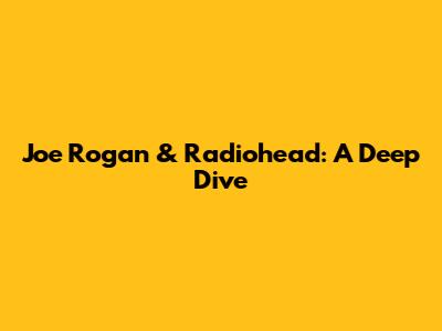 Joe Rogan & Radiohead: A Deep Dive