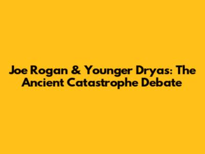 Joe Rogan & Younger Dryas: The Ancient Catastrophe Debate