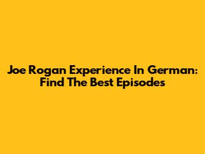 Joe Rogan Experience In German: Find The Best Episodes