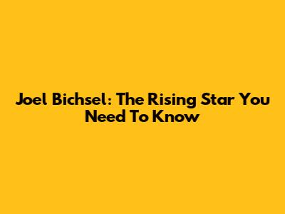 Joel Bichsel: The Rising Star You Need To Know