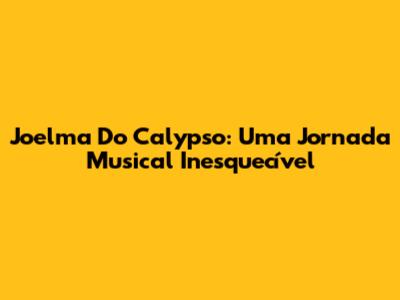 Joelma Do Calypso: Uma Jornada Musical Inesquecível