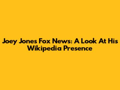 Joey Jones Fox News: A Look At His Wikipedia Presence
