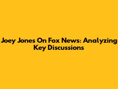Joey Jones On Fox News: Analyzing Key Discussions