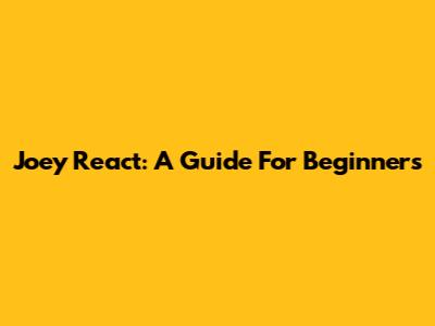 Joey React: A Guide For Beginners