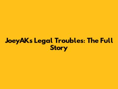 JoeyAK's Legal Troubles: The Full Story
