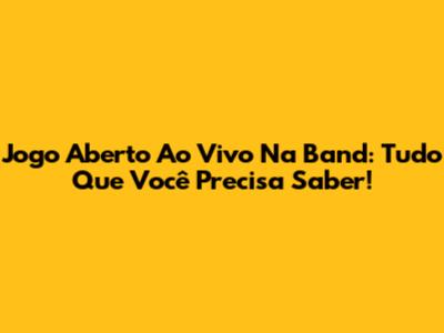Jogo Aberto Ao Vivo Na Band: Tudo Que Você Precisa Saber!