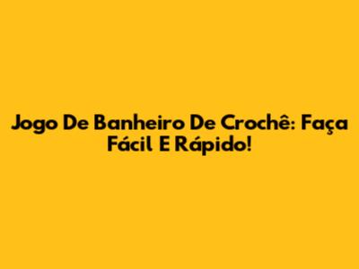 Jogo De Banheiro De Crochê: Faça Fácil E Rápido!